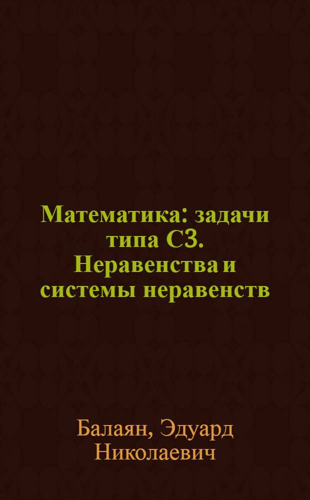 Математика : задачи типа С3. Неравенства и системы неравенств