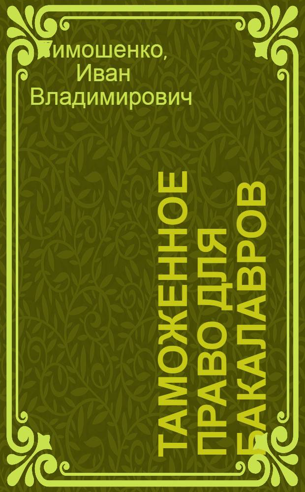 Таможенное право для бакалавров : учебник для студентов, обучающихся по направлению подготовки "Юриспруденция", квалификация "бакалавр" : соответствует Федеральносу государственному образовательному стандарту (третьего поколения)