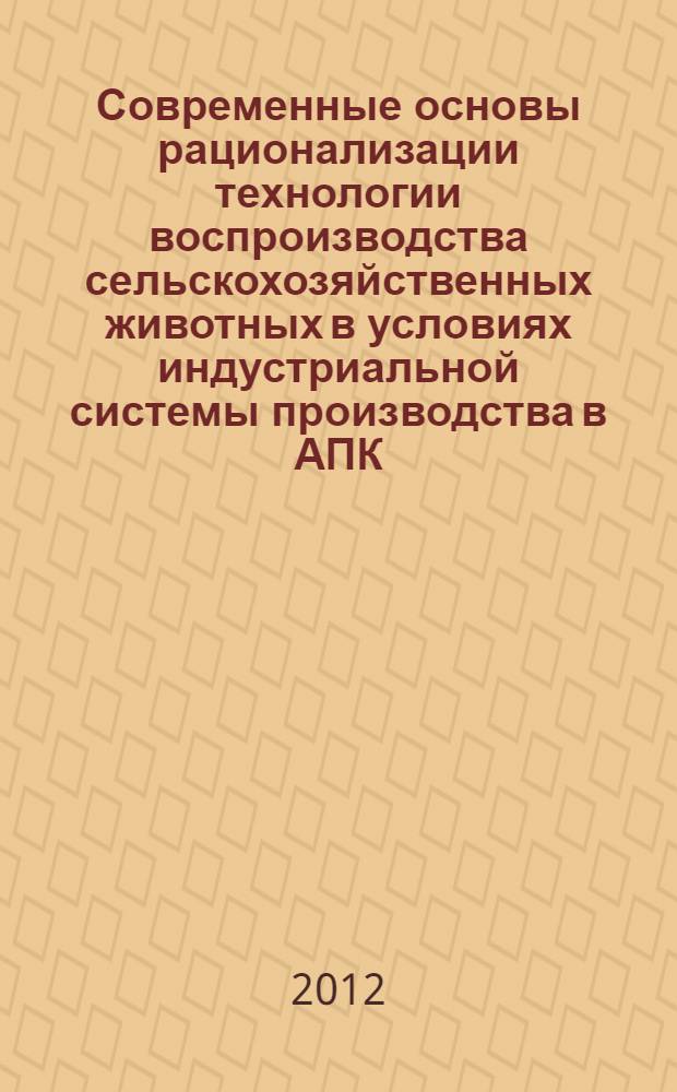 Современные основы рационализации технологии воспроизводства сельскохозяйственных животных в условиях индустриальной системы производства в АПК : материалы всероссийской молодежной научной школы в рамках Федеральной целевой программы "Научные и научно-педагогические кадры инновационной России" на 2009-2013 годы (Уфа, Россия, 11-14 сентября 2012 г.)