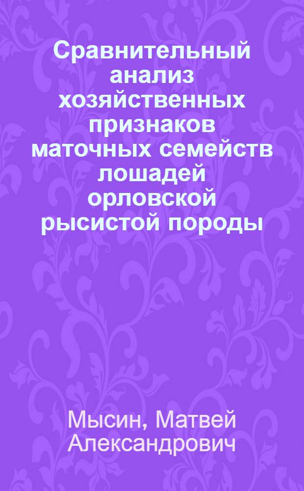 Сравнительный анализ хозяйственных признаков маточных семейств лошадей орловской рысистой породы : автореферат диссертации на соискание ученой степени к. с.-х. н. : специальность 06.02.10 <Частная зоотехния, технология производства продуктов животноводства>