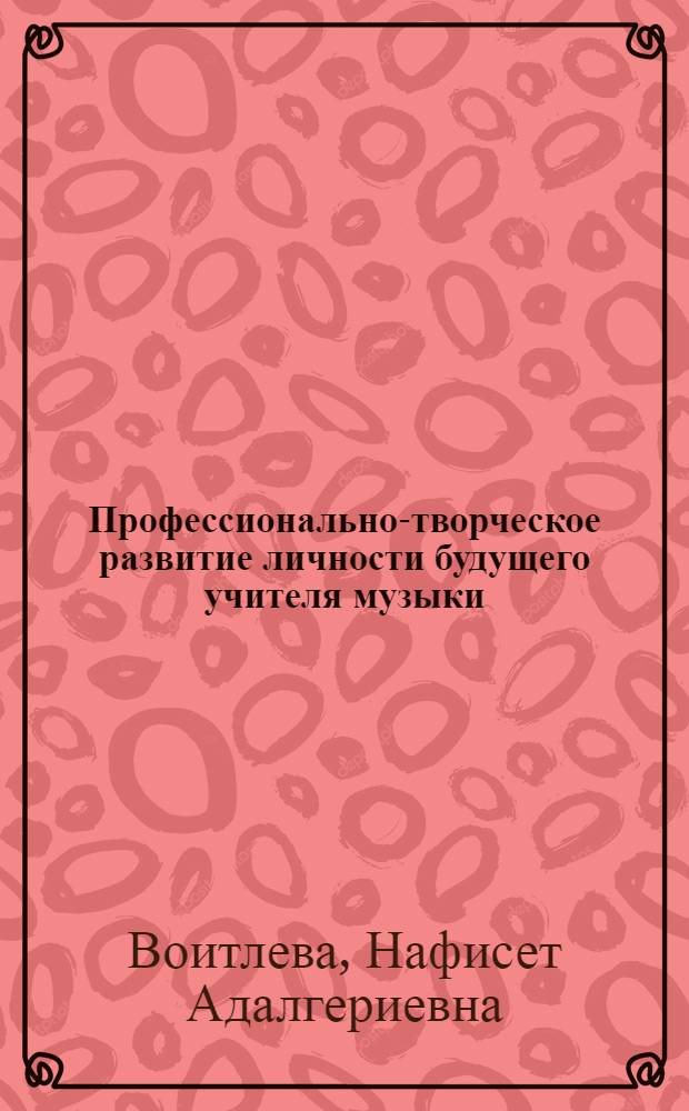 Профессионально-творческое развитие личности будущего учителя музыки: теория, методология, практика