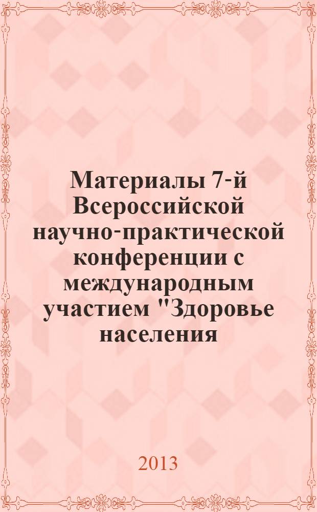 Материалы 7-й Всероссийской научно-практической конференции с международным участием "Здоровье населения - основа процветания России" (24-25 апреля 2013 года)