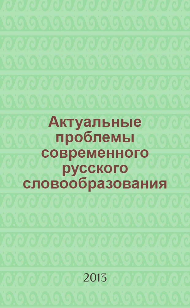 Актуальные проблемы современного русского словообразования : cборник научных статей памяти проф. И.А.Ширшова