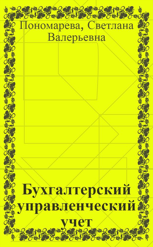 Бухгалтерский управленческий учет : учебное пособие : для студентов специальности080109 - Бухгалтерский учет, анализ и аудит