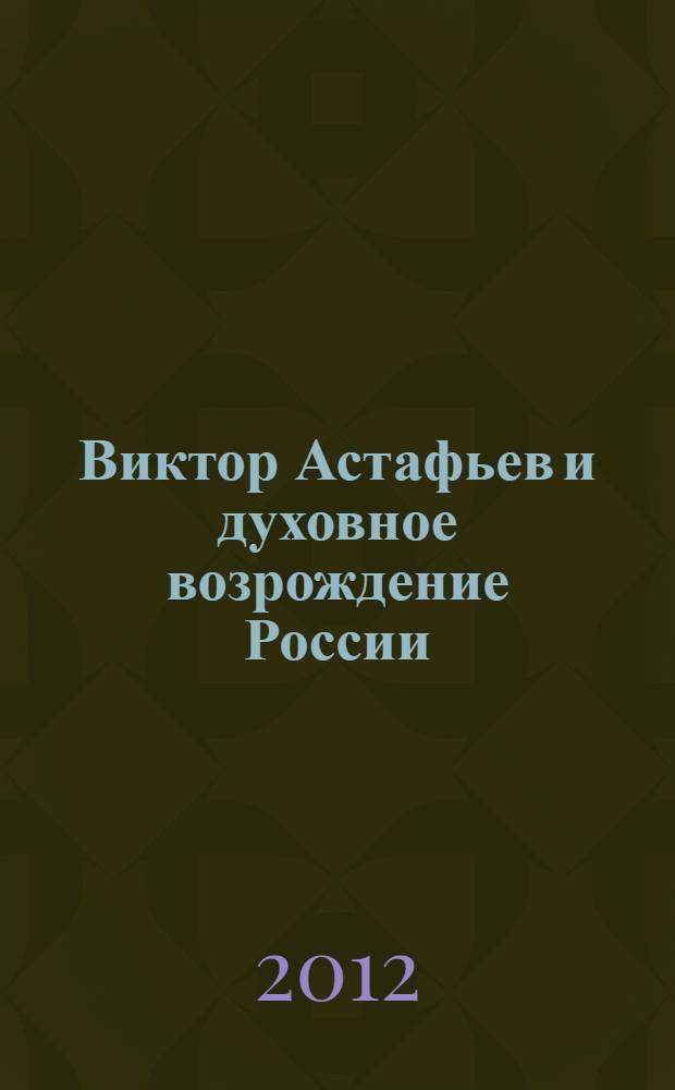 Виктор Астафьев и духовное возрождение России : материалы Международной научно-практической конференции, Омск, 29-30 ноября 2011 г
