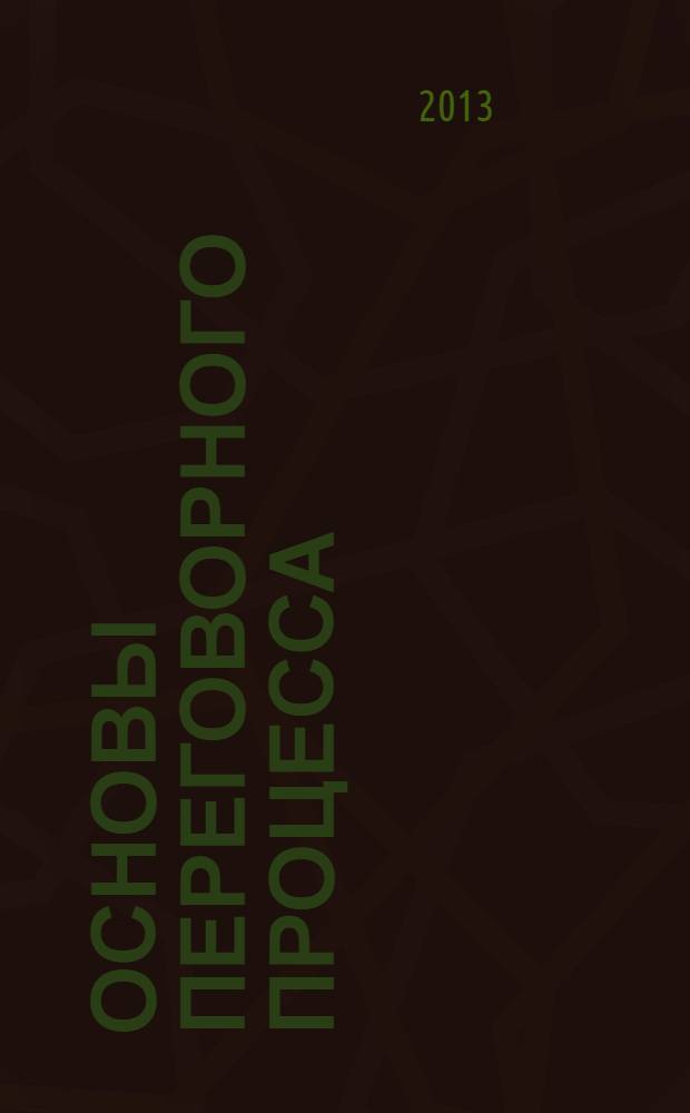 Основы переговорного процесса = Fundametals of negotiation processes : учебное пособие для студентов, обучающихся по направлению подготовки 033000.62 - Культурология
