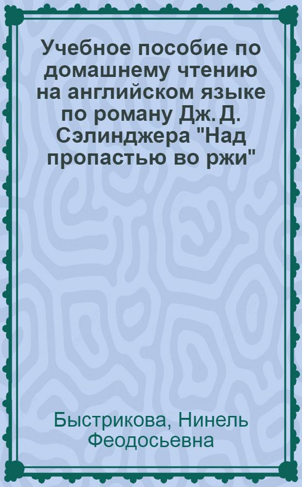 Учебное пособие по домашнему чтению на английском языке по роману Дж. Д. Сэлинджера "Над пропастью во ржи" = Manual in english on J. D. Saliger "The catcher in the rye"