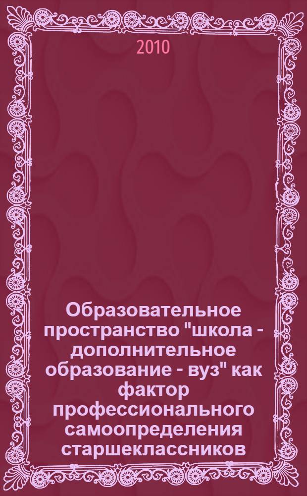 Образовательное пространство "школа - дополнительное образование - вуз" как фактор профессионального самоопределения старшеклассников : автореферат диссертации на соискание ученой степени к. п. н. : специальность 13.00.01 <Общая педагогика, история педагогики и образования>