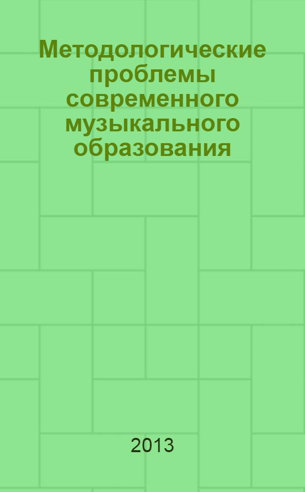 Методологические проблемы современного музыкального образования : материалы Международной научно-практической конференции, 2-3 апреля 2012 года