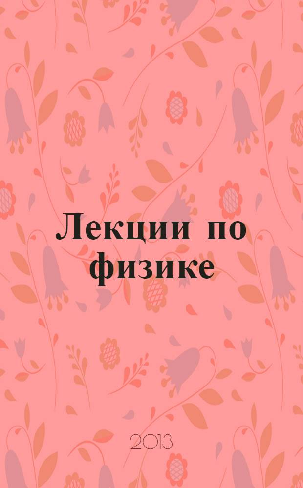 Лекции по физике (Оптика. Атомная физика) = Lectures oh physics. (Optics. Atomic physics) : учебник для студентов, обучающихся по направлениям подготовки 020100.62 - Химия, 020400.62 - Биология, 021000.62 - География, 022000.62 - Экология и природопользование, 010100.62 - Математика, 010200.62 - Математика и компьютерные науки, 010400.62 - Прикладная математика и информатика, 010500.62 - Математическое обеспечение и администрирование информационных систем, 210700.62 - Инфокоммуникационные технологии и системы связи