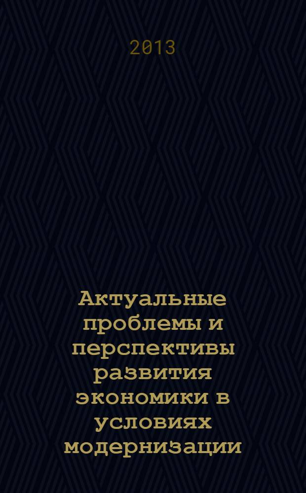 Актуальные проблемы и перспективы развития экономики в условиях модернизации : материалы VIII Международной научно-практической конференции, 27 февраля 2013 года