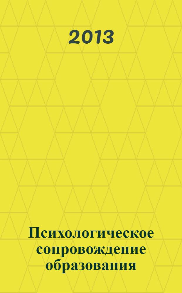 Психологическое сопровождение образования: теория и практика : сборник статей по материалам III Международной научно-практической конференции, 26-28 декабря 2012 года : в 2-х ч