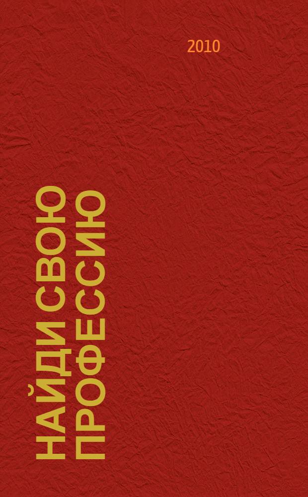 Найди свою профессию : путеводитель по профессиям для школьников : для школьников и учителей школ