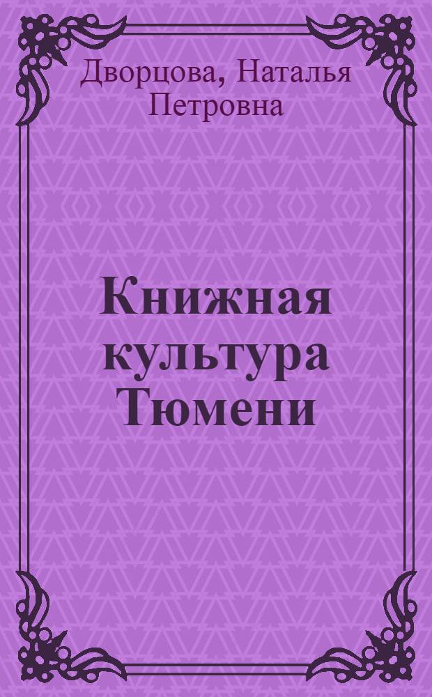 Книжная культура Тюмени: очерки истории : мультимедийное учебное издание : для студентов специальности 030901.65 "Издательское дело и редактирование" : направления подготовки 035000"Издательское дело", изучающих курс подготовки 035000 "Издательское дело", изучающих курс "Региональное книгоиздание"