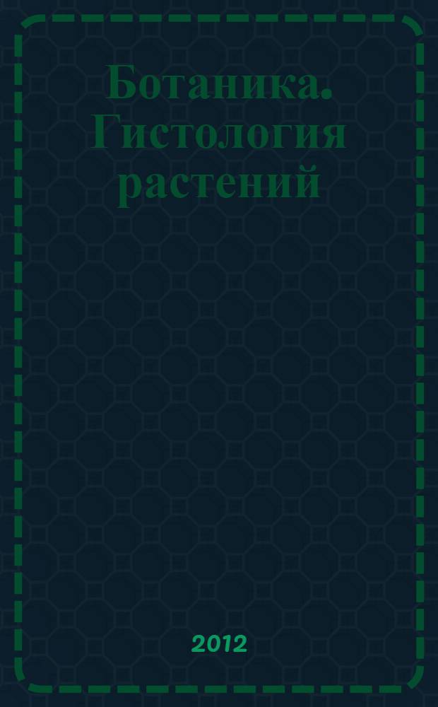 Ботаника. Гистология растений : (тексто-графические учебные материалы) : электронный аналог печатного издания : учебно-методическое пособие