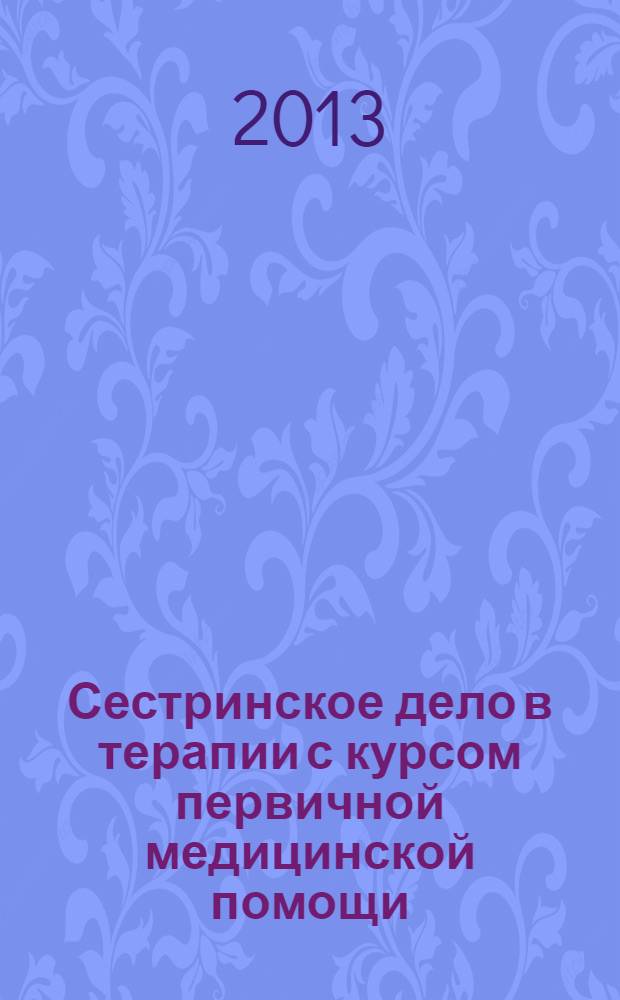 Сестринское дело в терапии с курсом первичной медицинской помощи : учебное пособие для студентов образовательных учреждений среднего профессионального образования : соответствует Федеральному образовательному стандарту (третьего поколения)