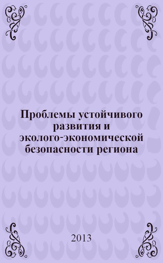 Проблемы устойчивого развития и эколого-экономической безопасности региона : 9 региональная научно-практическая конференция, г. Волжский, 28 ноября 2012 г