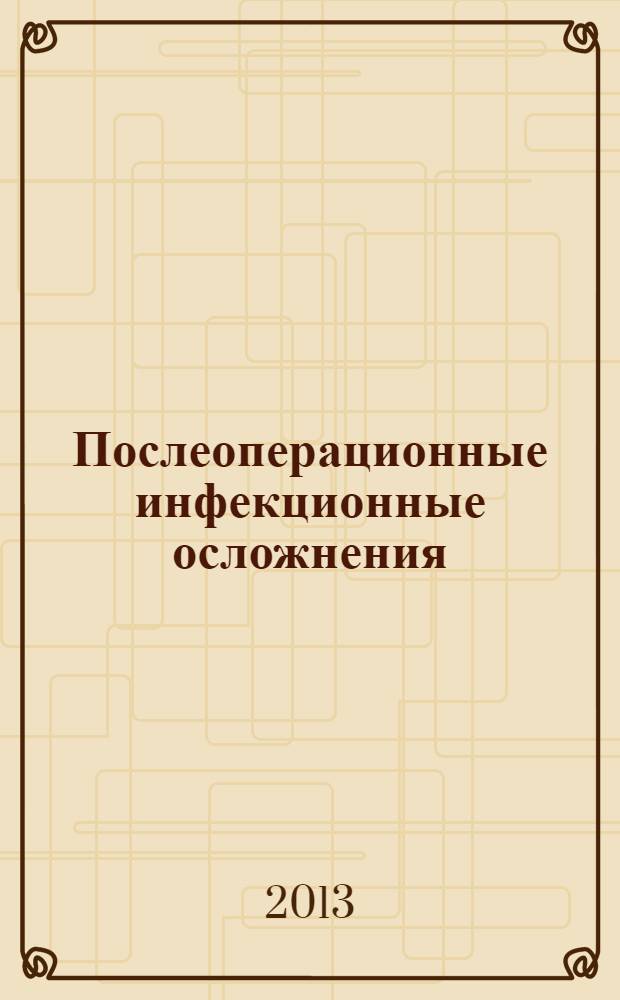 Послеоперационные инфекционные осложнения: диагностика, лечение, профилактика : практическое руководство