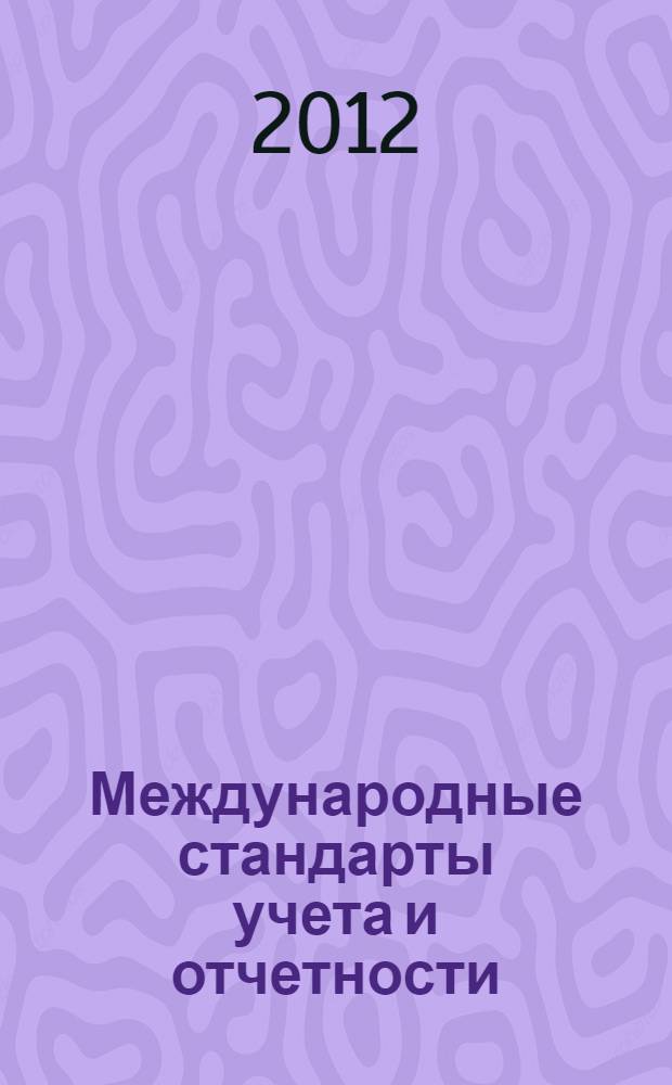 Международные стандарты учета и отчетности : учебное пособие для студентов высших учебных заведений