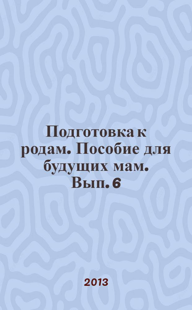 Подготовка к родам. Пособие для будущих мам. Вып. 6