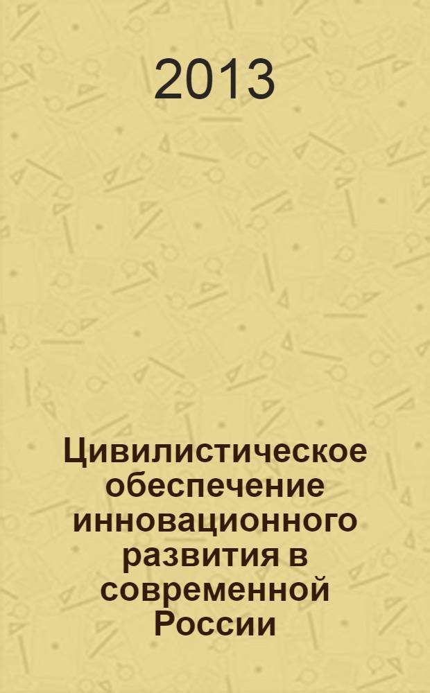 Цивилистическое обеспечение инновационного развития в современной России : сборник статей межвузовского научно-практического семинара, 17 октября 2012 года