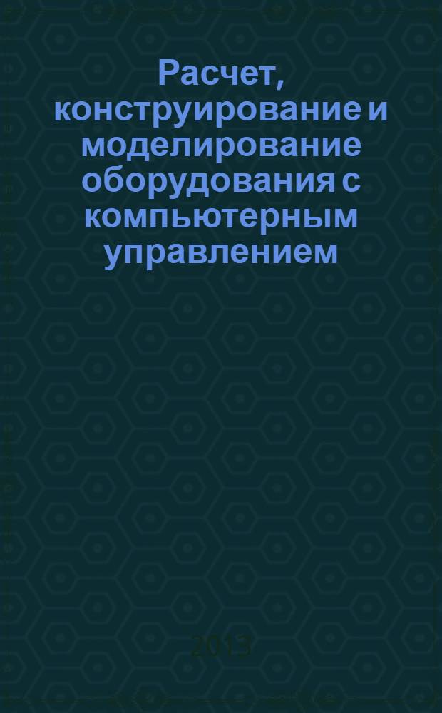 Расчет, конструирование и моделирование оборудования с компьютерным управлением : учебно-методический комплекс