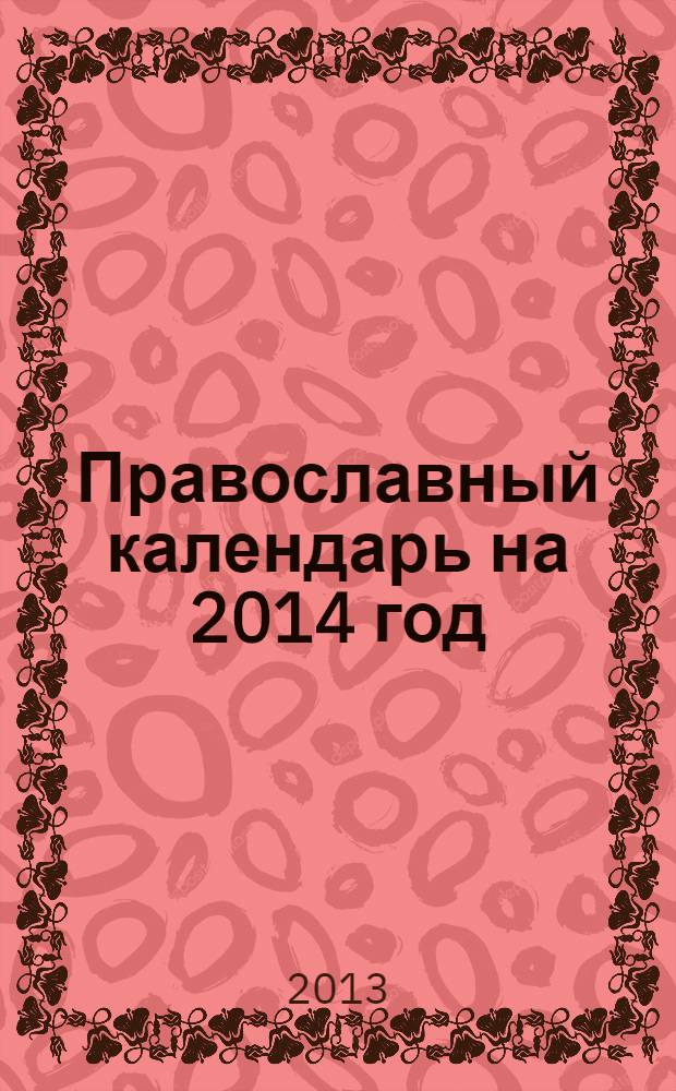 Православный календарь на 2014 год : с приложением акафиста святителю Луке Крымскому