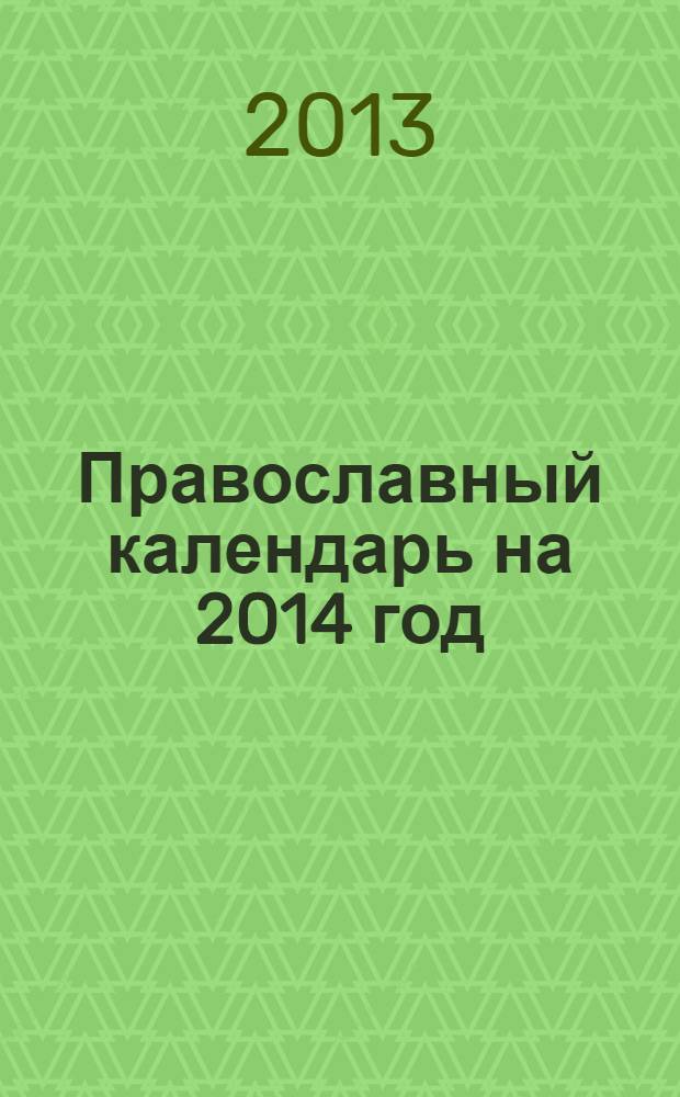 Православный календарь на 2014 год : с приложением акафиста преподобному Серафиму Саровскому