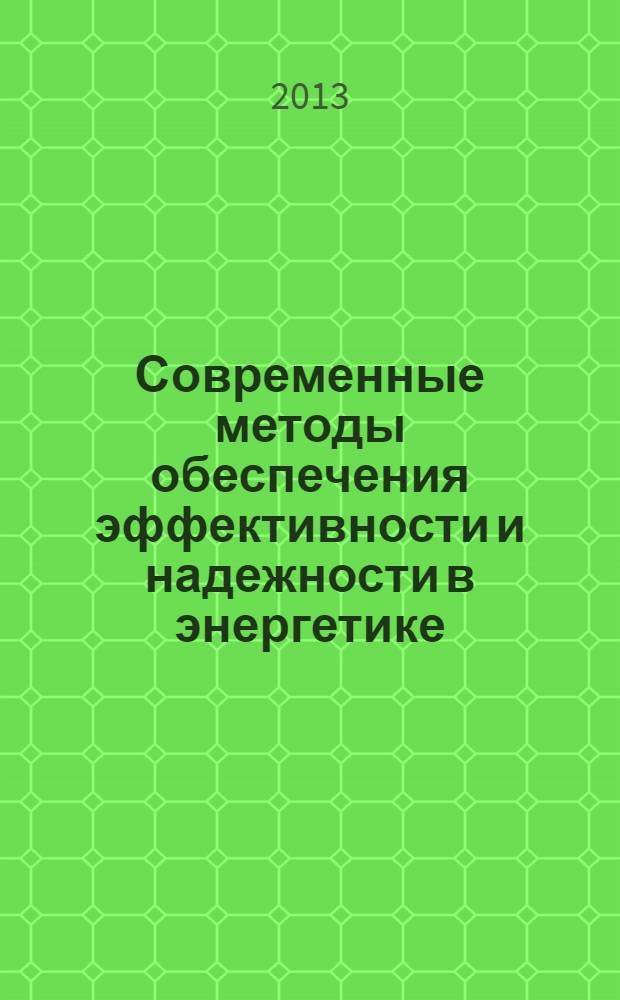 Современные методы обеспечения эффективности и надежности в энергетике : труды всероссийской научной конференции, 16-18 мая 2013 года