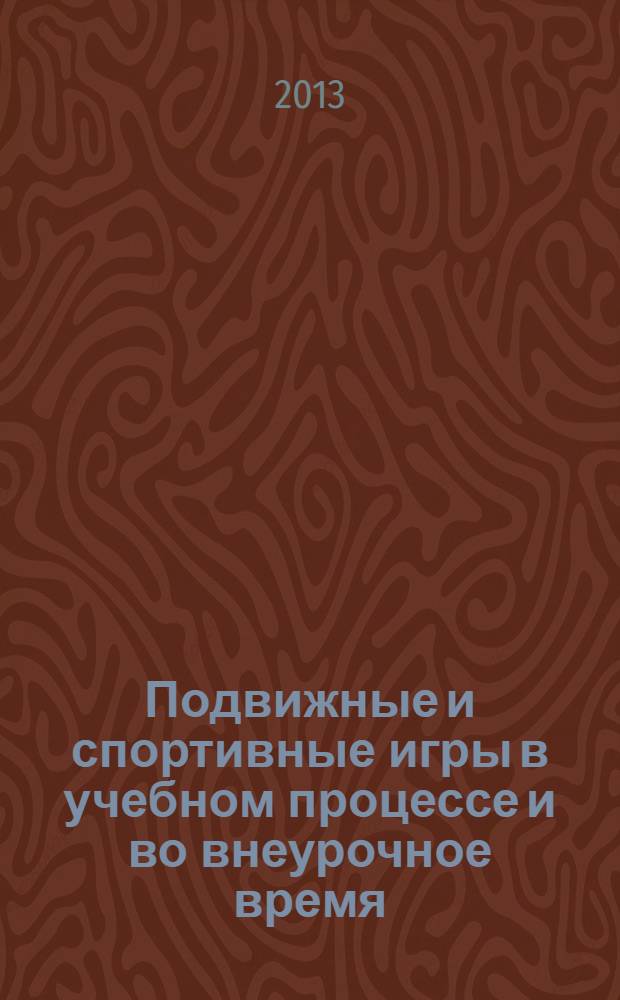 Подвижные и спортивные игры в учебном процессе и во внеурочное время : методическое пособие