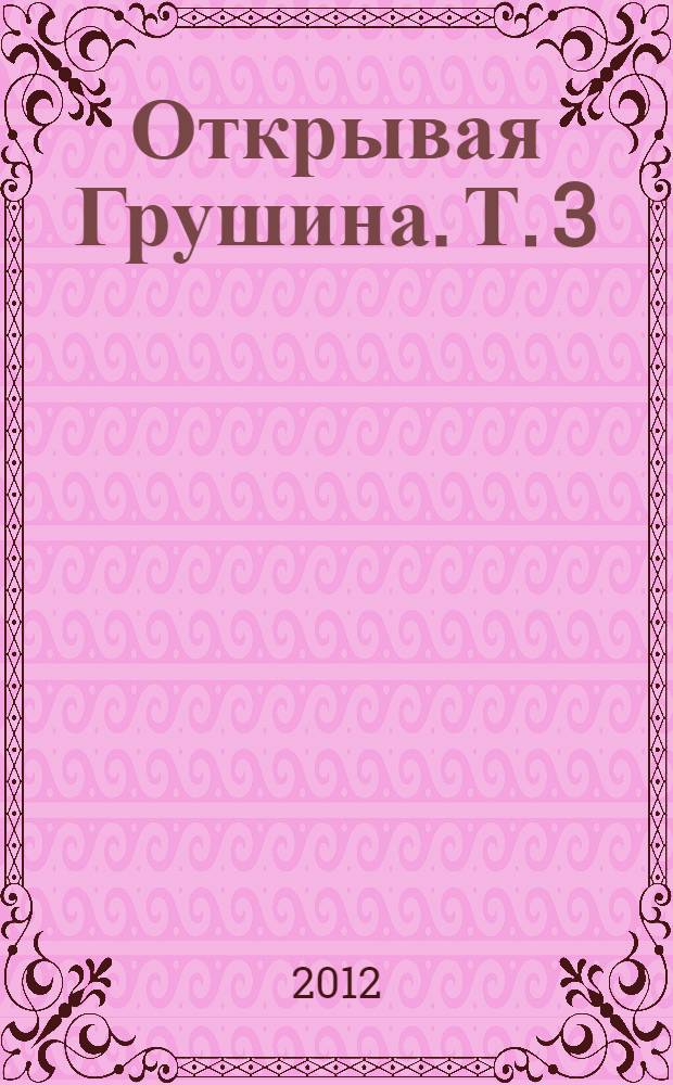 Открывая Грушина. [Т.] 3