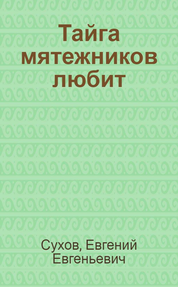 Тайга мятежников любит : роман