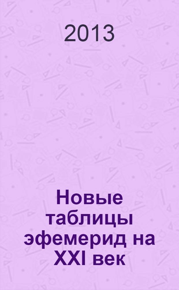 Новые таблицы эфемерид на XXI век : 2000-2100 на полночь : мемориальное издание памяти Нейла Михельсена