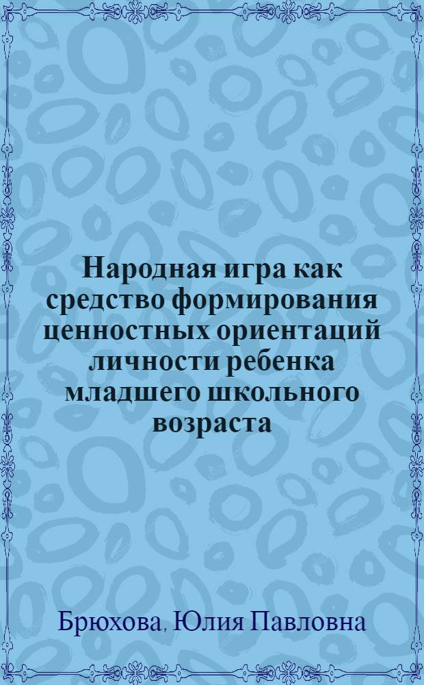 Народная игра как средство формирования ценностных ориентаций личности ребенка младшего школьного возраста : автореферат диссертации на соискание ученой степени к. п. н. : специальность 13.00.01 <Общ. педаг., ист. педаг. и образов.>
