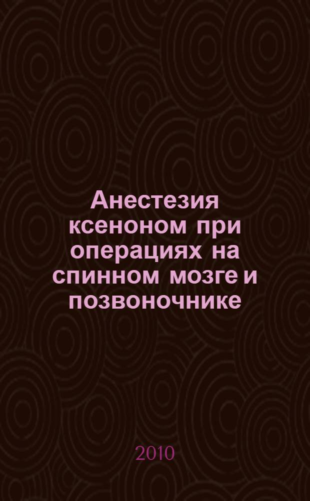 Анестезия ксеноном при операциях на спинном мозге и позвоночнике : автореферат диссертации на соискание ученой степени к. м. н. : специальность 14.01.20 <Анестезиол. и реаниматол.>
