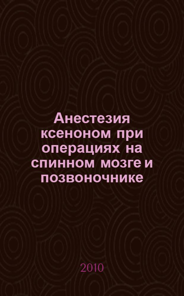 Анестезия ксеноном при операциях на спинном мозге и позвоночнике : автореферат диссертации на соискание ученой степени к. м. н. : специальность 14.01.20 <Анестезиол. и реаниматол.>