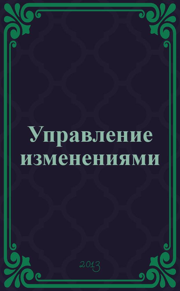 Управление изменениями : развитие в условиях неопределенности : сборник статей : на основе материалов V Бизнес-форума, 5 декабря 2012 г., Москва