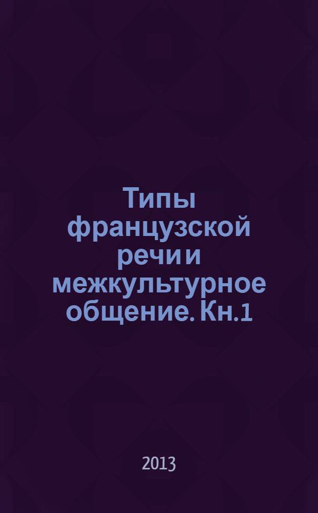 Типы французской речи и межкультурное общение. Кн. 1 : Сообщение, объяснение и аргументация