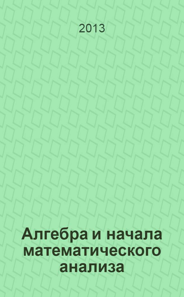 Алгебра и начала математического анализа : 11 класс : учебник для общеобразовательных организаций : базовый и профильный уровни