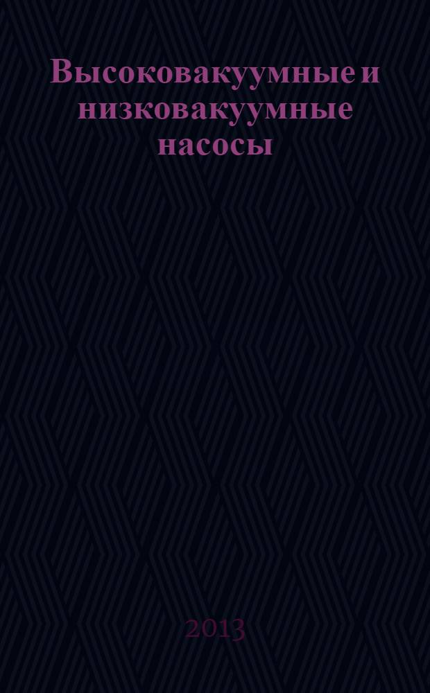 Высоковакуумные и низковакуумные насосы : учебное пособие для студентов высших учебных заведений, обучающихся по направлению подготовки магистров "Технологические машины и оборудование" и специальности "Вакуумная и компрессорная техника физических установок"