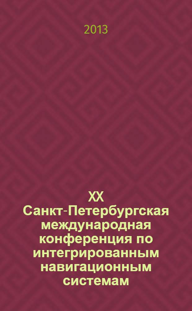 XX Санкт-Петербургская международная конференция по интегрированным навигационным системам : сборник материалов, 27-29 мая 2013 г., г. Санкт-Петербург