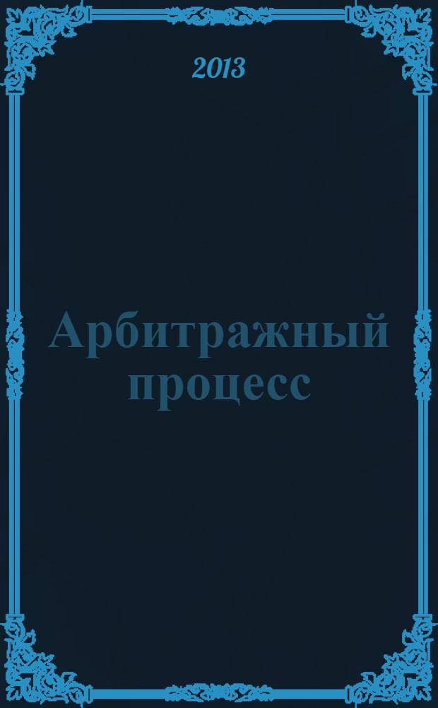 Арбитражный процесс : учебник : для студентов высших учебных заведений, обучающихся по направлению подготовки 030501 "Юриспруденция"; по научной специальности 12.00.15 "Гражданский процесс; арбитражный процесс" : соответствует Федеральным государственным образовательным стандартам третьего поколения
