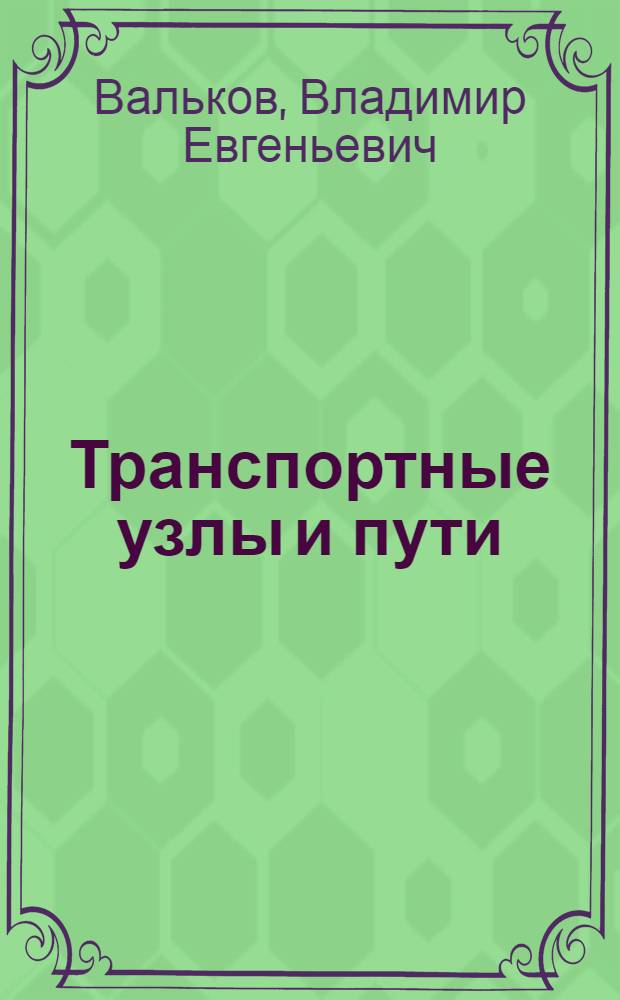 Транспортные узлы и пути : учебное пособие : для студентов направлений подготовки 190700.62 "Технология транспортных процессов", 180500.62 "Управление водным транспортом и гидрографическое обеспечение судоходства" вузов региона