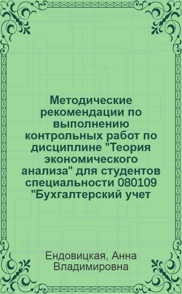 Методические рекомендации по выполнению контрольных работ по дисциплине "Теория экономического анализа" для студентов специальности 080109 "Бухгалтерский учет, анализ и аудит" : методические рекомендации