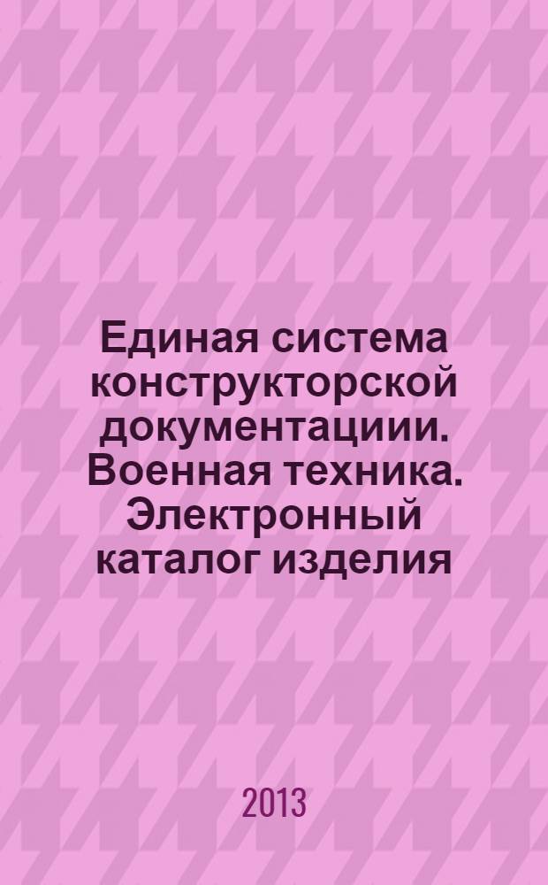 Единая система конструкторской документациии. Военная техника. Электронный каталог изделия. Порядок разработки, требования к содержанию и правила поставки