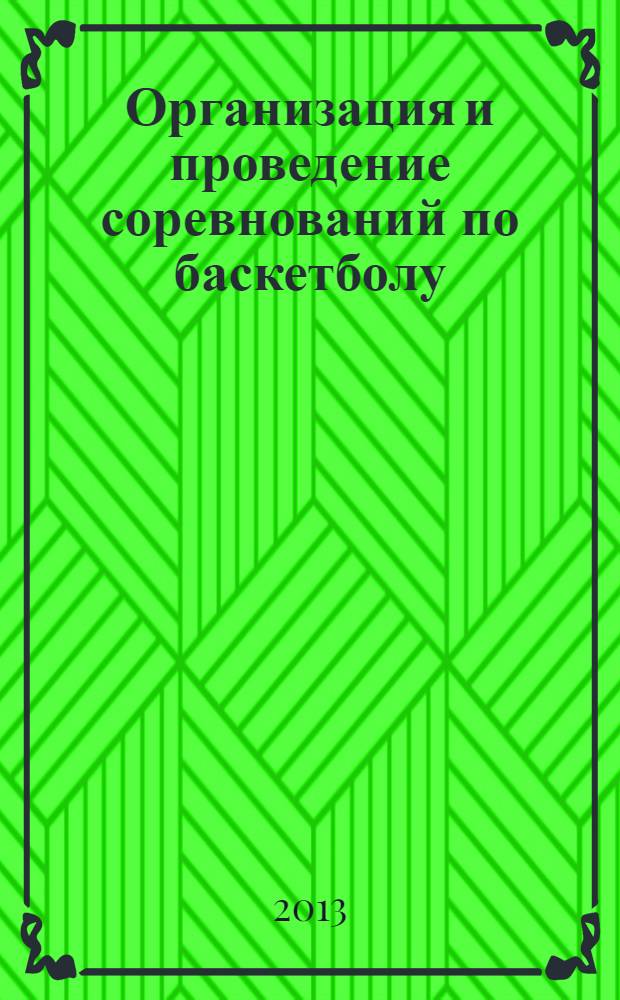Организация и проведение соревнований по баскетболу : учебно-методическое пособие для студентов, обучающихся по специальности 032101.65 - Физическая культура и спорт и направлению подготовки 034300 - Физическая культура