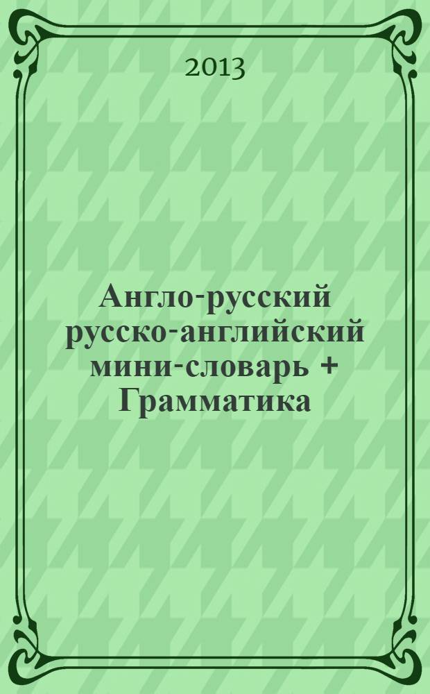 Англо-русский русско-английский мини-словарь + Грамматика = English-russian russian-English mini-dictionary + Grammar : под ред. А.П. Ивакина