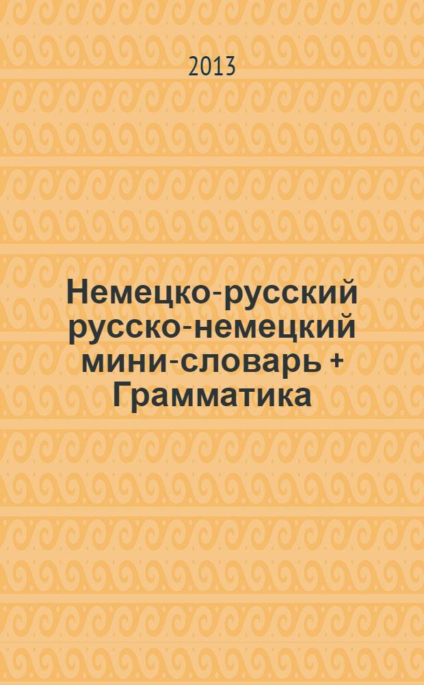 Немецко-русский русско-немецкий мини-словарь + Грамматика = Deutsch-russisches russisch-deutsches mini-wörterbuch + Grammatik