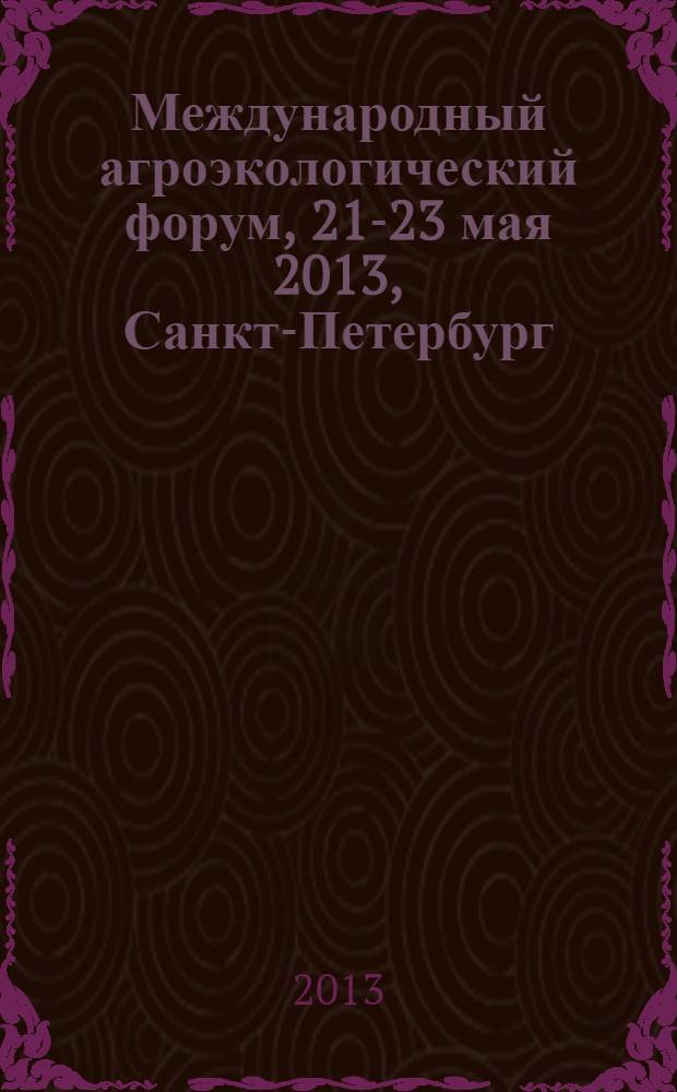 Международный агроэкологический форум, 21-23 мая 2013, Санкт-Петербург : материалы [форума, проходившего в рамках 6-го Невского международного экологического конгресса] в 3 т. Т. 2 : Экологические аспекты производства продукции растениеводства; энергообеспечение и информационные технологии в сельском хозяйстве