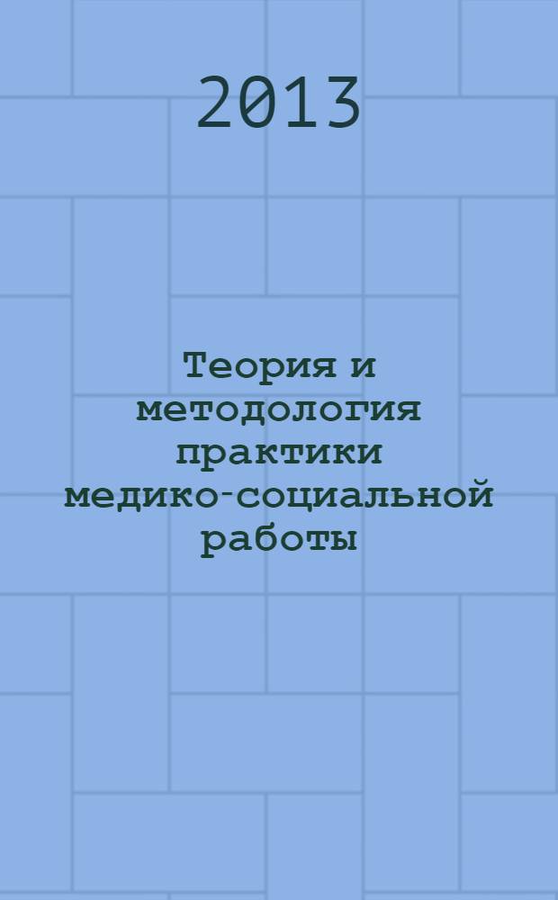 Теория и методология практики медико-социальной работы : монография